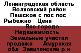 Ленинградская область Волховский район Пашское с/пос пос. Рыбежно › Цена ­ 1 000 000 - Все города Недвижимость » Земельные участки продажа   . Амурская обл.,Завитинский р-н